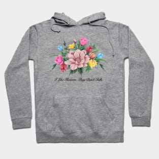 I Like Flowers. They Don't Talk - Funny Antisocial Design Hoodie